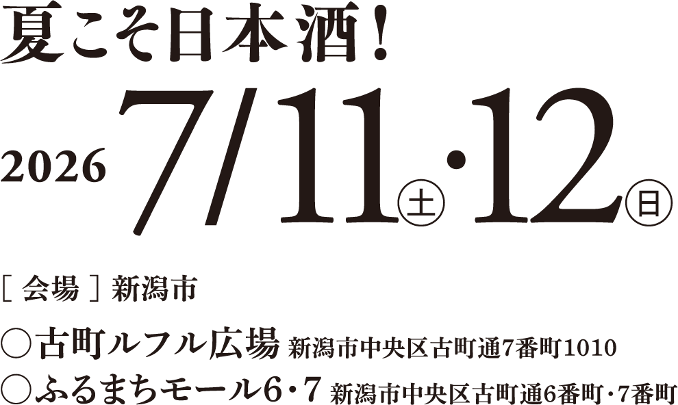 夏こそ日本酒！2026年7月11日（土曜）・12日（日曜）
                ［会場］新潟市　
                ○古町ルフル広場 新潟市中央区古町通7番町1010
                ○ふるまちモール6・7 新潟市中央区古町通6番町・7番町