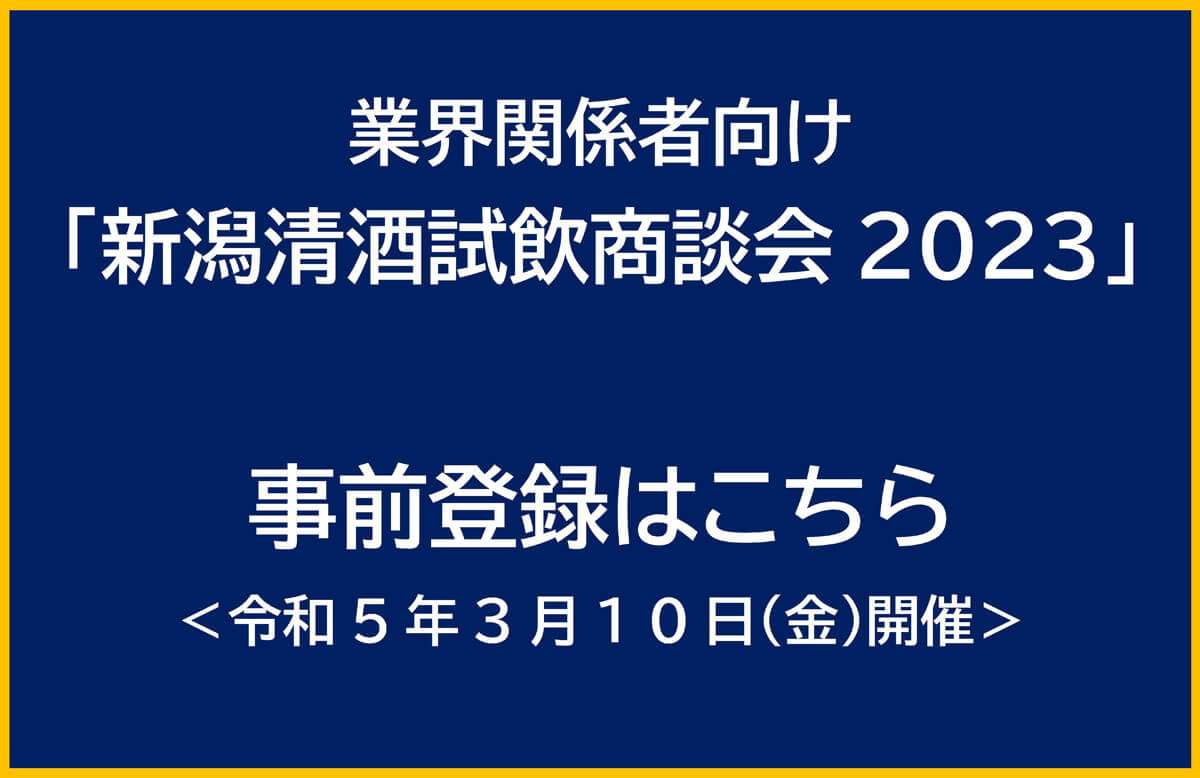 Click here for pre-registration for “Niigata Sake Tasting Business Meeting 2023” for industry stakeholders <Held on March 5, 3 (Friday)>